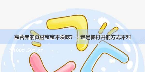 高营养的食材宝宝不爱吃？一定是你打开的方式不对