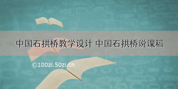 中国石拱桥教学设计 中国石拱桥说课稿