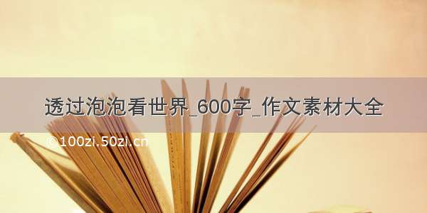 透过泡泡看世界_600字_作文素材大全