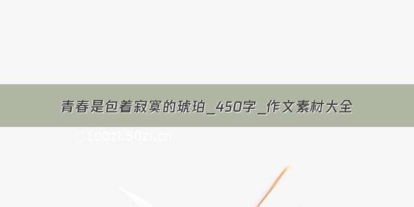 青春是包着寂寞的琥珀_450字_作文素材大全