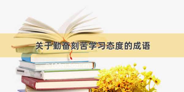 关于勤奋刻苦学习态度的成语