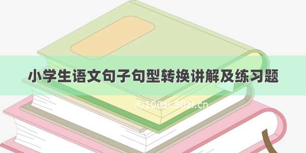 小学生语文句子句型转换讲解及练习题