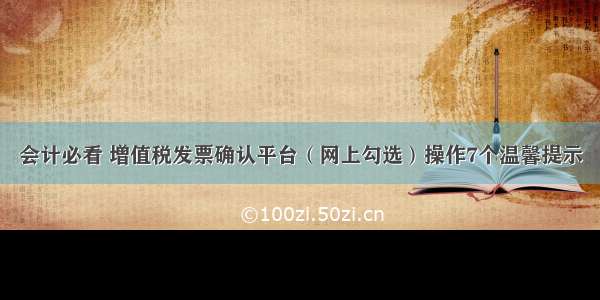 会计必看 增值税发票确认平台（网上勾选）操作7个温馨提示