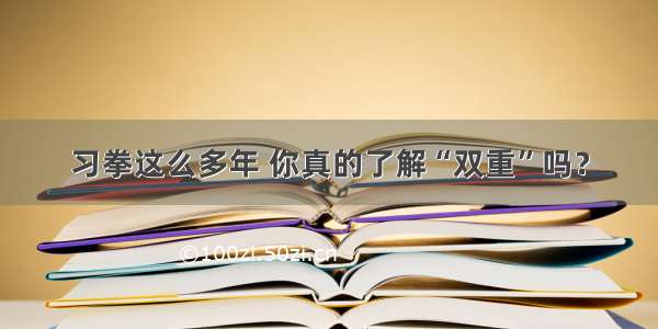 习拳这么多年 你真的了解“双重”吗？