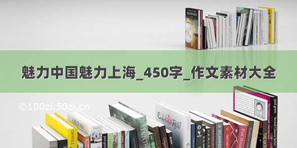 魅力中国魅力上海_450字_作文素材大全