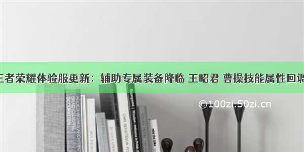 王者荣耀体验服更新：辅助专属装备降临 王昭君 曹操技能属性回调！