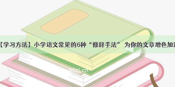 【学习方法】小学语文常见的6种“修辞手法” 为你的文章增色加彩！