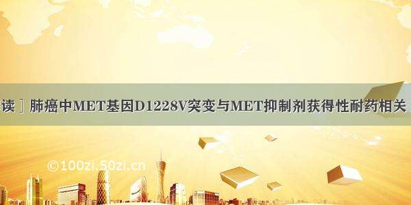 ［文献解读］肺癌中MET基因D1228V突变与MET抑制剂获得性耐药相关 | 与癌共舞