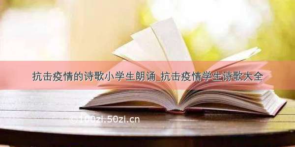 抗击疫情的诗歌小学生朗诵_抗击疫情学生诗歌大全