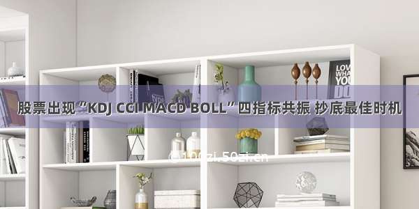 股票出现“KDJ CCI MACD BOLL”四指标共振 抄底最佳时机