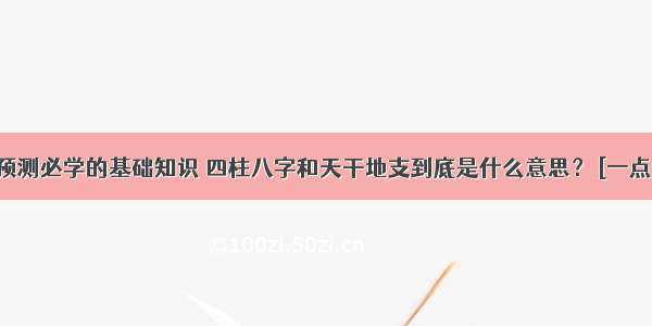 命理预测必学的基础知识 四柱八字和天干地支到底是什么意思？ [一点资讯]