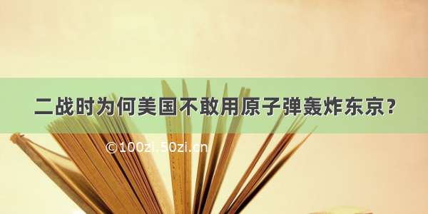 二战时为何美国不敢用原子弹轰炸东京？