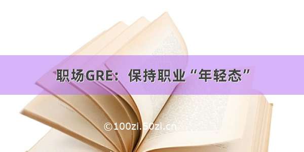 职场GRE：保持职业“年轻态”