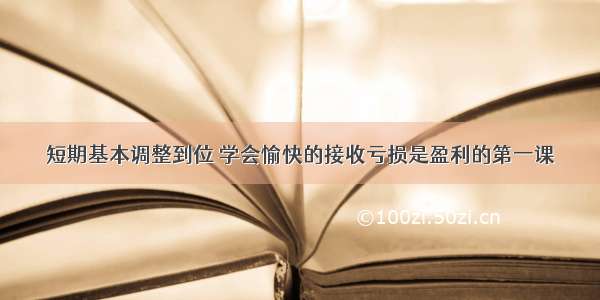 短期基本调整到位 学会愉快的接收亏损是盈利的第一课