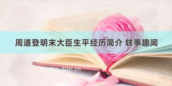 周道登明末大臣生平经历简介 轶事趣闻