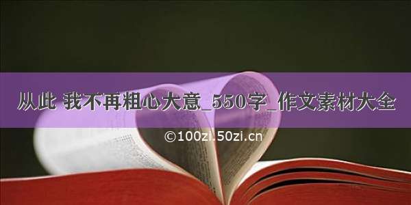 从此 我不再粗心大意_550字_作文素材大全