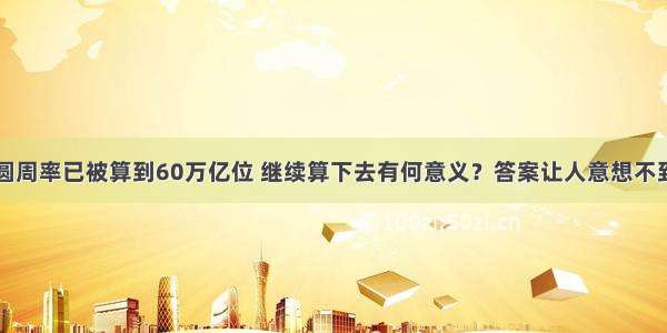 圆周率已被算到60万亿位 继续算下去有何意义？答案让人意想不到