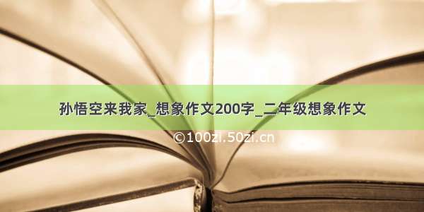 孙悟空来我家_想象作文200字_二年级想象作文