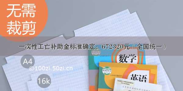 一次性工亡补助金标准确定：672320元（全国统一）