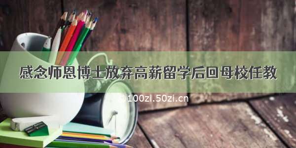 感念师恩博士放弃高薪留学后回母校任教