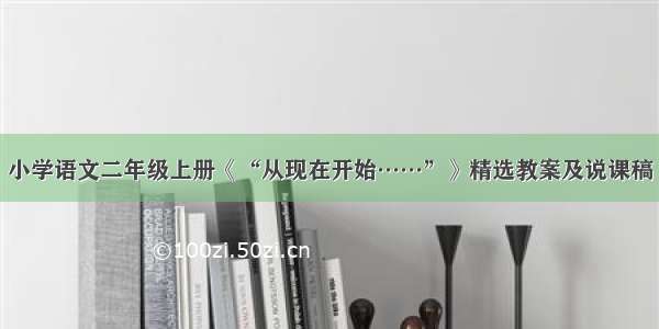 小学语文二年级上册《“从现在开始……”》精选教案及说课稿