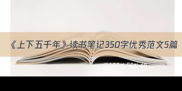 《上下五千年》读书笔记350字优秀范文5篇