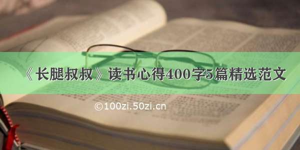 《长腿叔叔》读书心得400字5篇精选范文