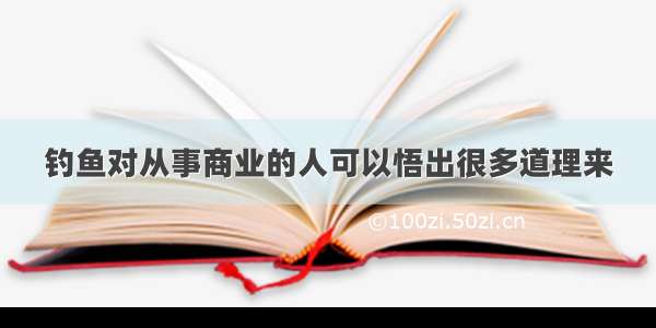 钓鱼对从事商业的人可以悟出很多道理来