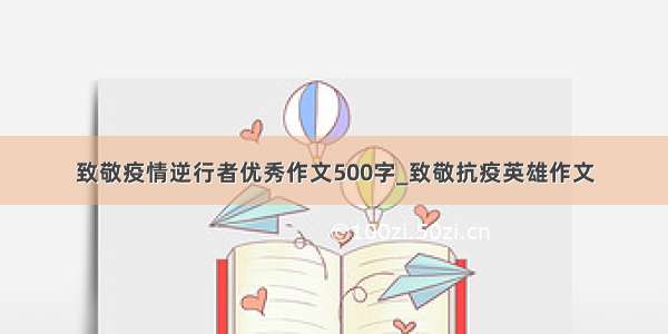 致敬疫情逆行者优秀作文500字_致敬抗疫英雄作文