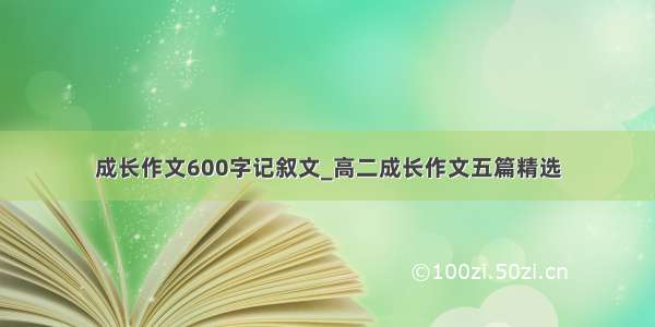 成长作文600字记叙文_高二成长作文五篇精选