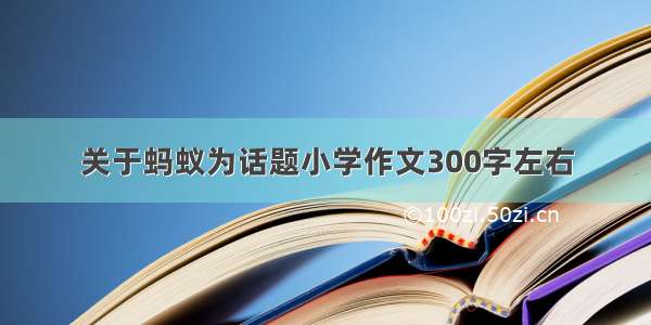 关于蚂蚁为话题小学作文300字左右