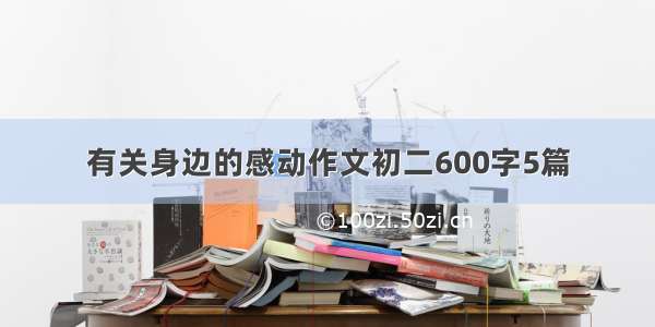 有关身边的感动作文初二600字5篇