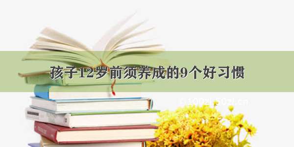 孩子12岁前须养成的9个好习惯