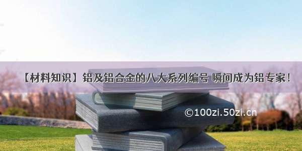 【材料知识】铝及铝合金的八大系列编号 瞬间成为铝专家！