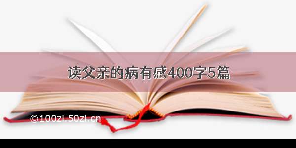 读父亲的病有感400字5篇