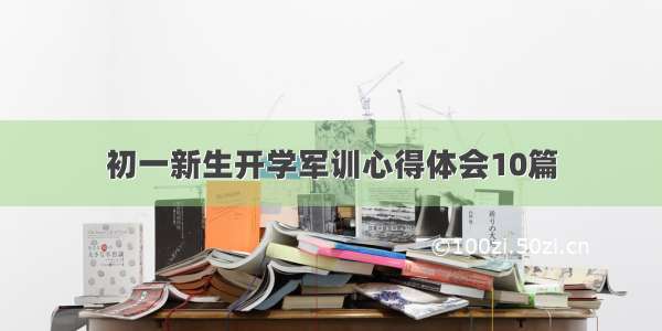 初一新生开学军训心得体会10篇