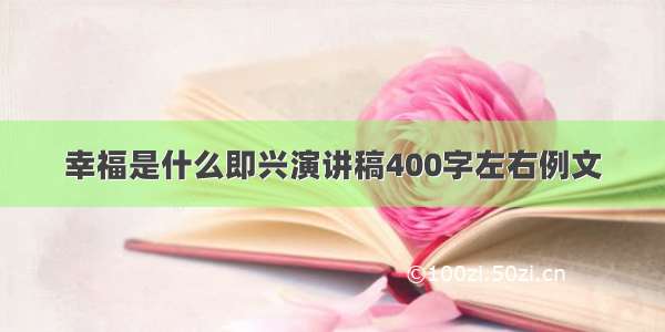 幸福是什么即兴演讲稿400字左右例文