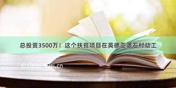 总投资3500万！这个扶贫项目在英德亚婆石村动工