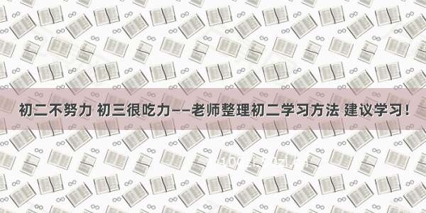 初二不努力 初三很吃力——老师整理初二学习方法 建议学习！