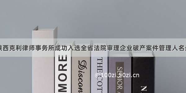 陕西克利律师事务所成功入选全省法院审理企业破产案件管理人名册