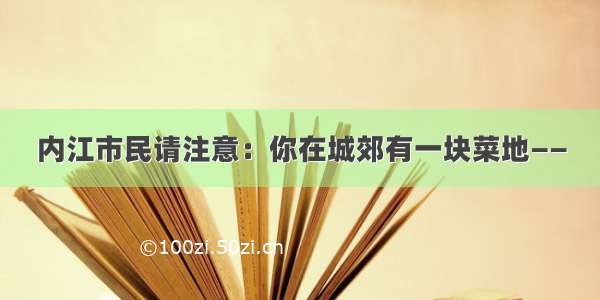 内江市民请注意：你在城郊有一块菜地——