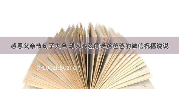 感恩父亲节句子大全 动人心弦的送给爸爸的微信祝福说说