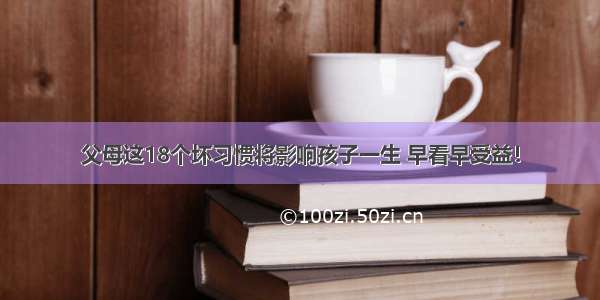 父母这18个坏习惯将影响孩子一生 早看早受益！