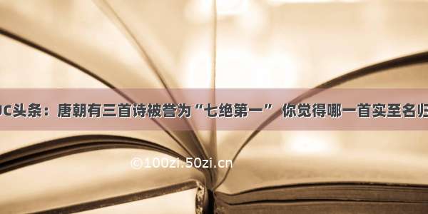 UC头条：唐朝有三首诗被誉为“七绝第一”  你觉得哪一首实至名归?