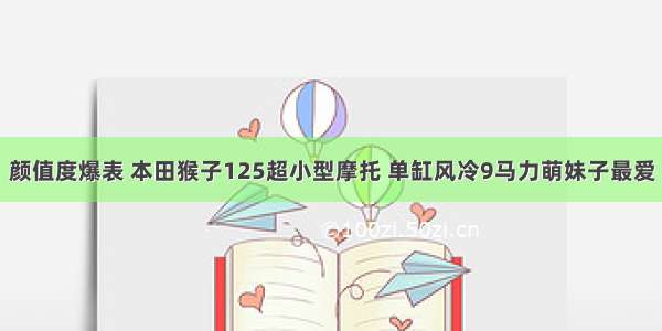 颜值度爆表 本田猴子125超小型摩托 单缸风冷9马力萌妹子最爱