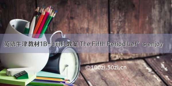 英语牛津教材1B-Unit1教案 The Fifth Period Let’s enjoy