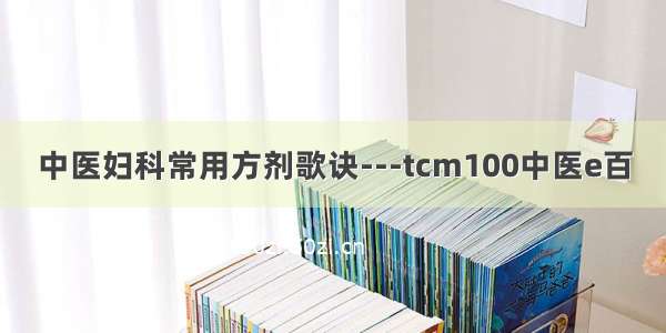 中医妇科常用方剂歌诀---tcm100中医e百