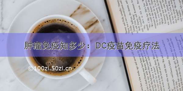 肿瘤免疫知多少：DC疫苗免疫疗法