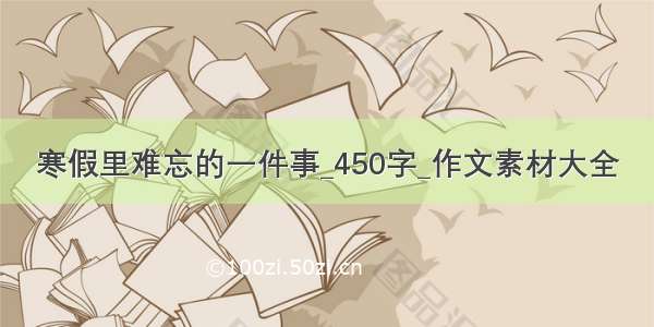 寒假里难忘的一件事_450字_作文素材大全