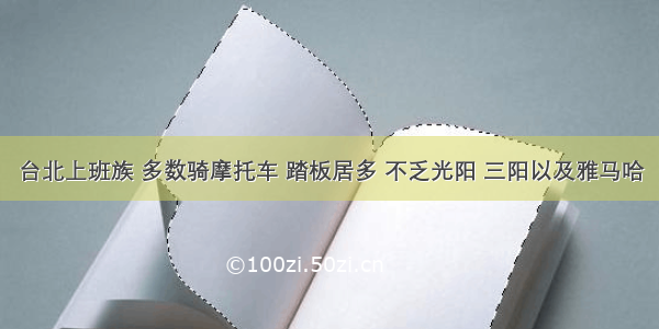 台北上班族 多数骑摩托车 踏板居多 不乏光阳 三阳以及雅马哈